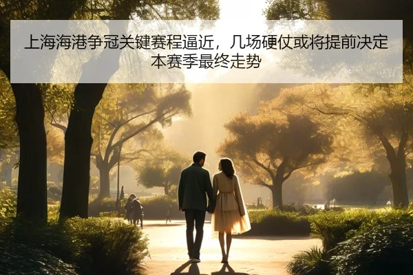 上海海港争冠关键赛程逼近，几场硬仗或将提前决定本赛季最终走势